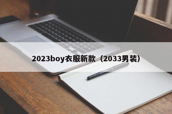 2023boy衣服新款（2033男装）