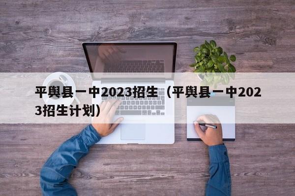 平舆县一中2023招生（平舆县一中2023招生计划）