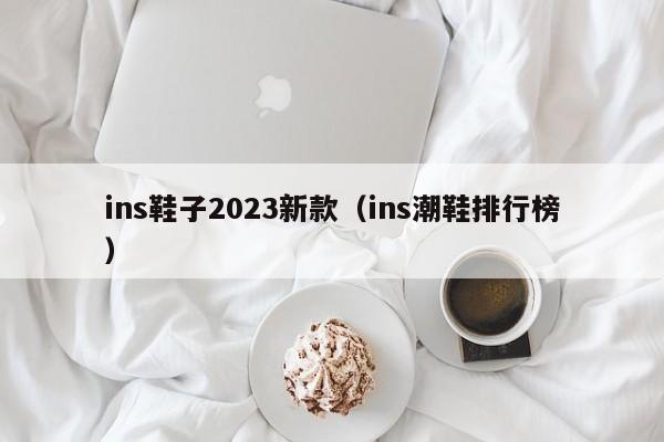 ins鞋子2023新款（ins潮鞋排行榜）