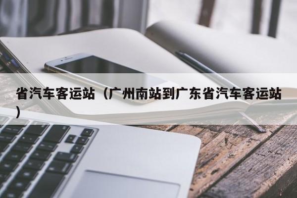 省汽车客运站（广州南站到广东省汽车客运站）