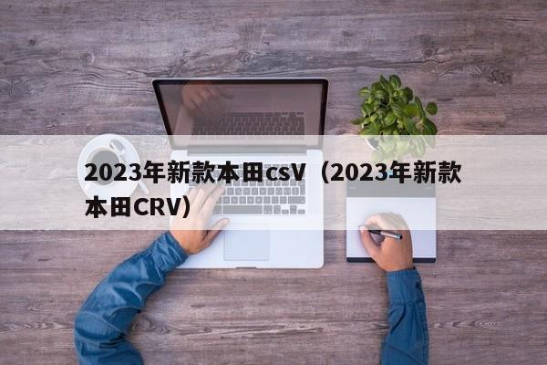 2023年新款本田csV（2023年新款本田CRV）