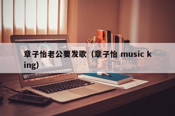 章子怡老公要发歌（章子怡 music king）