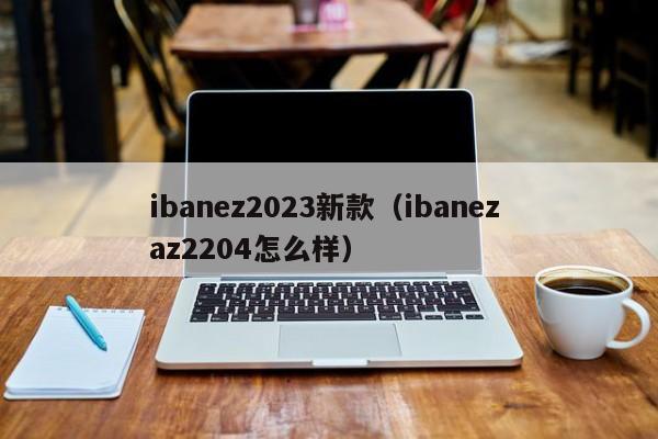 ibanez2023新款（ibanez az2204怎么样）