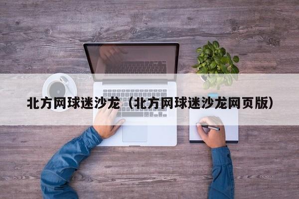 北方网球迷沙龙（北方网球迷沙龙网页版）