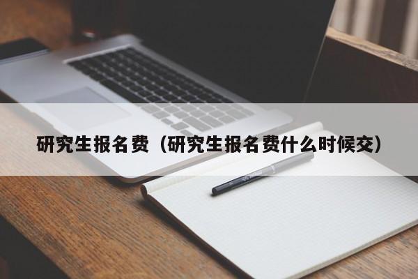 研究生报名费（研究生报名费什么时候交）