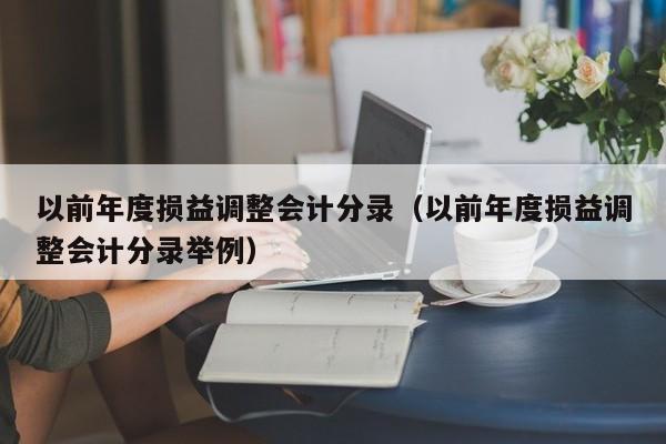 以前年度损益调整会计分录（以前年度损益调整会计分录举例）