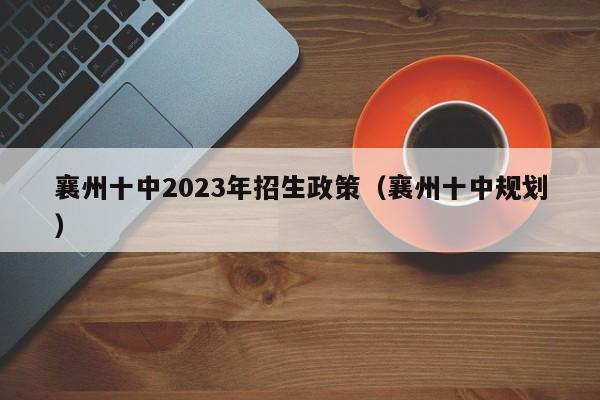 襄州十中2023年招生政策（襄州十中规划）