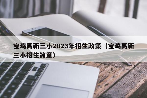 宝鸡高新三小2023年招生政策（宝鸡高新三小招生简章）