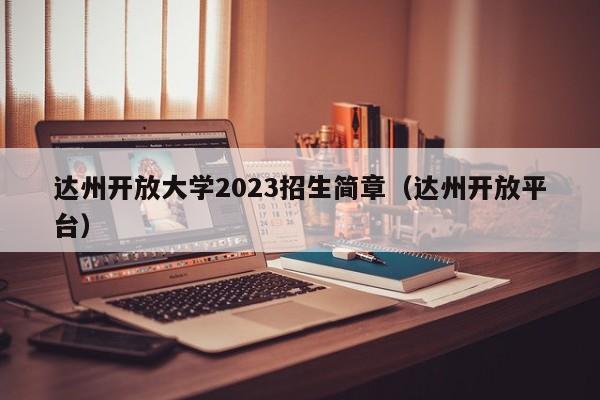 达州开放大学2023招生简章（达州开放平台）