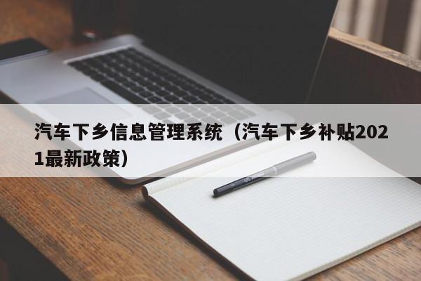 汽车下乡信息管理系统（汽车下乡补贴2021最新政策）