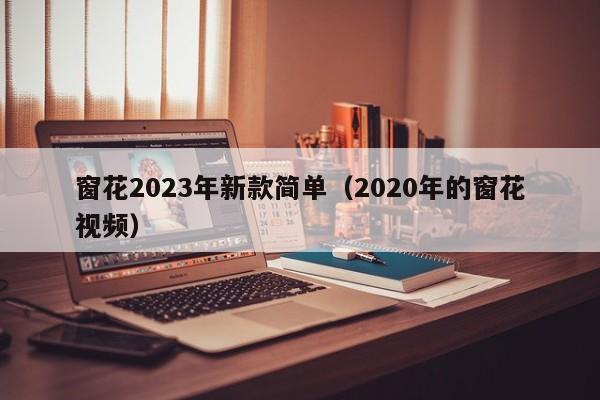 窗花2023年新款简单（2020年的窗花视频）