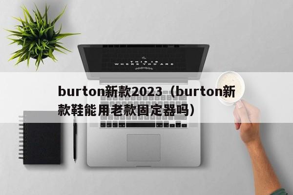 burton新款2023（burton新款鞋能用老款固定器吗）