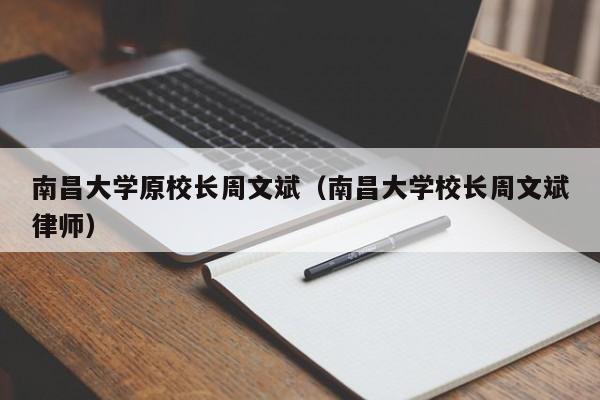 南昌大学原校长周文斌（南昌大学校长周文斌律师）