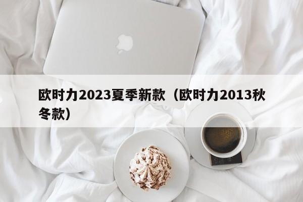 欧时力2023夏季新款（欧时力2013秋冬款）