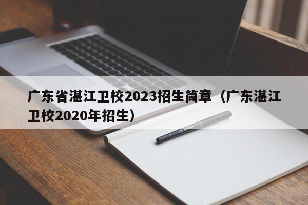 广东省湛江卫校2023招生简章（广东湛江卫校2020年招生）