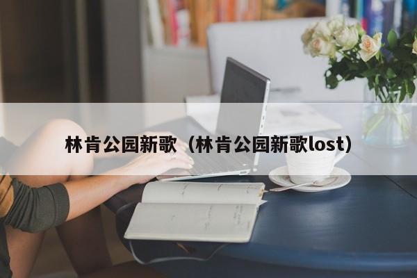 林肯公园新歌（林肯公园新歌lost）