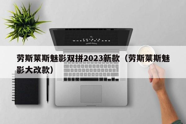 劳斯莱斯魅影双拼2023新款（劳斯莱斯魅影大改款）