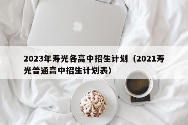 2023年寿光各高中招生计划（2021寿光普通高中招生计划表）