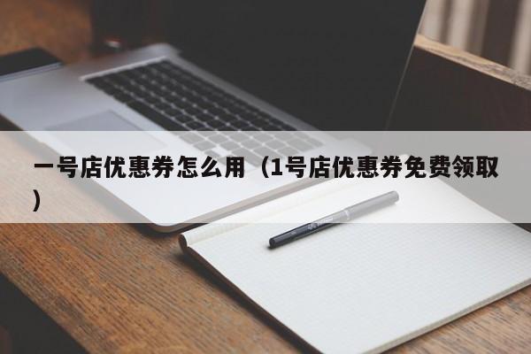 一号店优惠券怎么用（1号店优惠券免费领取）