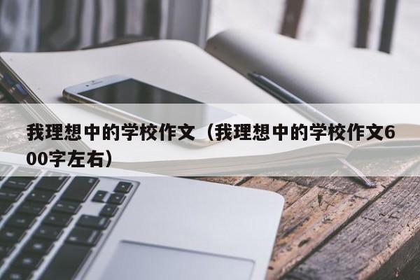 我理想中的学校作文（我理想中的学校作文600字左右）