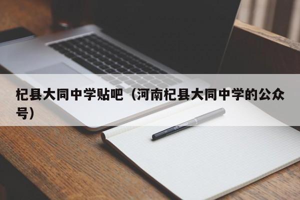 杞县大同中学贴吧（河南杞县大同中学的公众号）