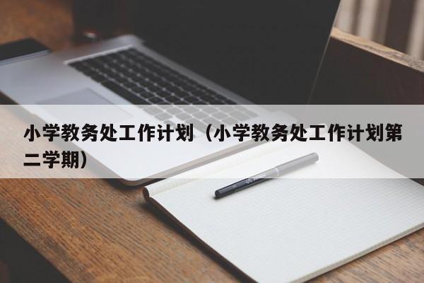 小学教务处工作计划（小学教务处工作计划第二学期）