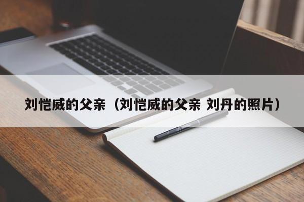 刘恺威的父亲（刘恺威的父亲 刘丹的照片）