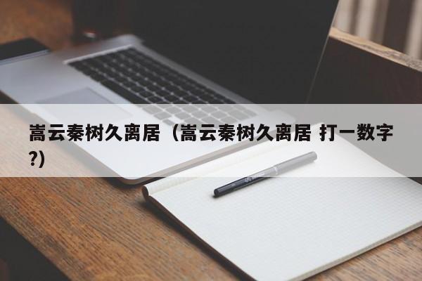 嵩云秦树久离居（嵩云秦树久离居 打一数字?）