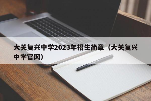 大关复兴中学2023年招生简章（大关复兴中学官网）