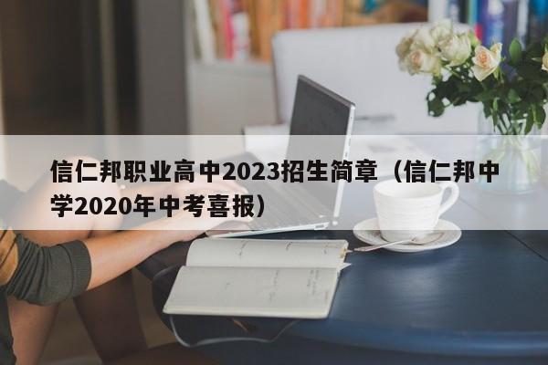 信仁邦职业高中2023招生简章（信仁邦中学2020年中考喜报）