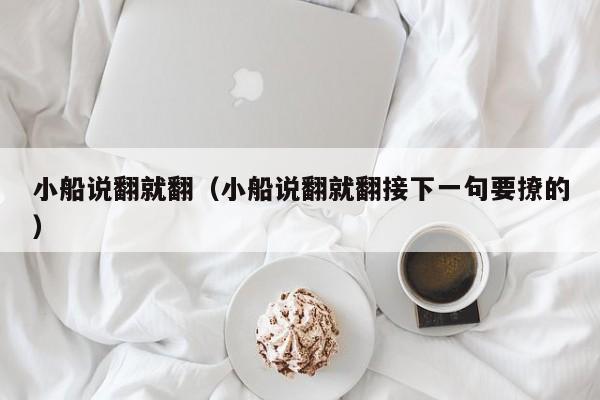 小船说翻就翻（小船说翻就翻接下一句要撩的）