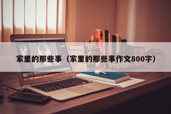 家里的那些事（家里的那些事作文800字）