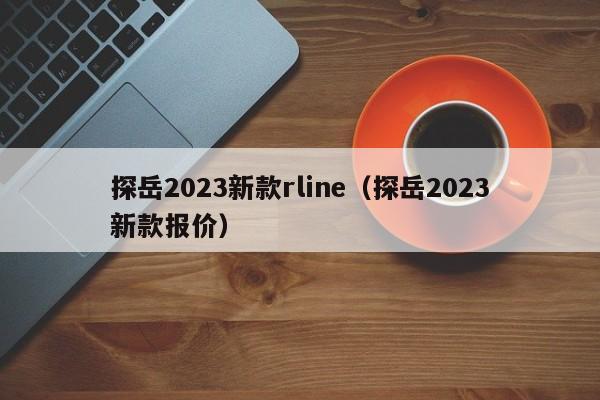 探岳2023新款rline（探岳2023新款报价）