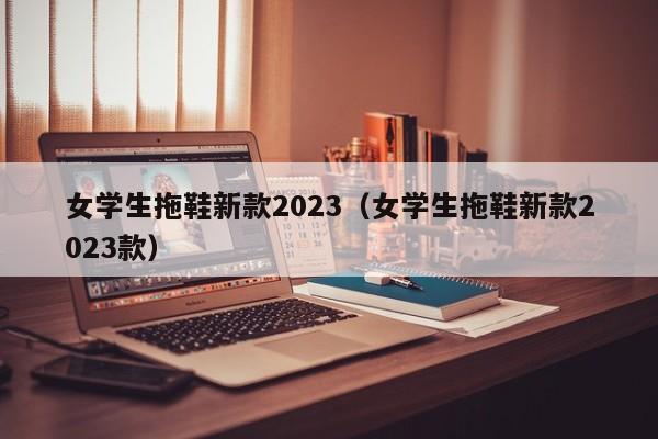 女学生拖鞋新款2023（女学生拖鞋新款2023款）