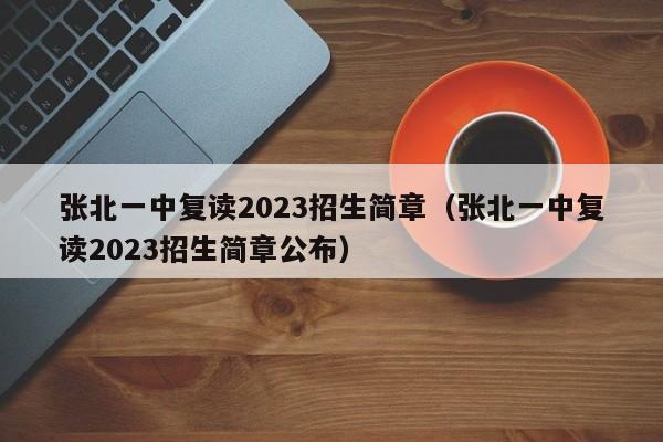 张北一中复读2023招生简章（张北一中复读2023招生简章公布）