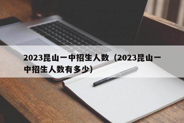 2023昆山一中招生人数（2023昆山一中招生人数有多少）