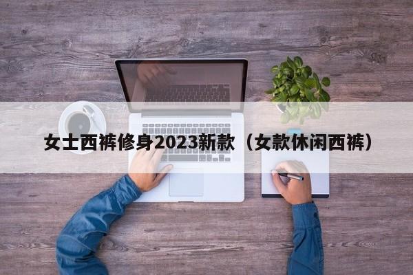 女士西裤修身2023新款（女款休闲西裤）