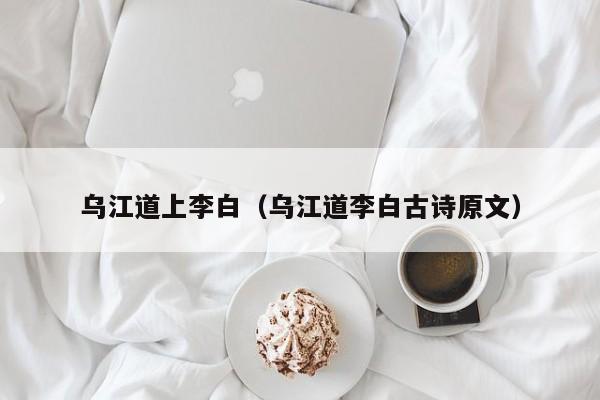 乌江道上李白（乌江道李白古诗原文）