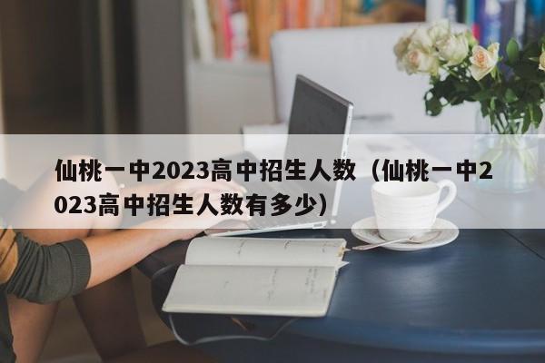 仙桃一中2023高中招生人数（仙桃一中2023高中招生人数有多少）