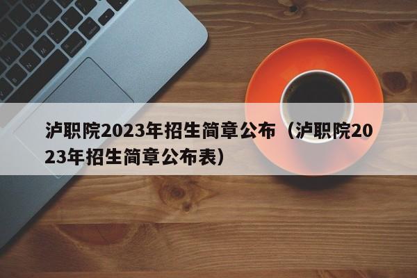 泸职院2023年招生简章公布（泸职院2023年招生简章公布表）