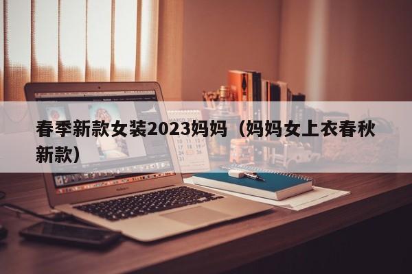 春季新款女装2023妈妈（妈妈女上衣春秋新款）