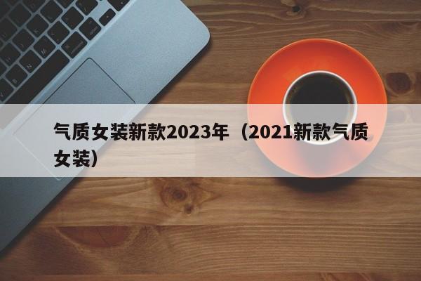 气质女装新款2023年（2021新款气质女装）