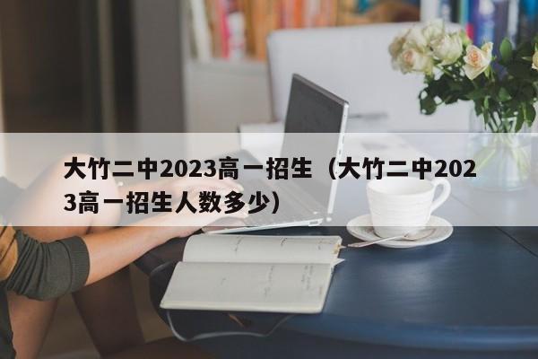 大竹二中2023高一招生（大竹二中2023高一招生人数多少）