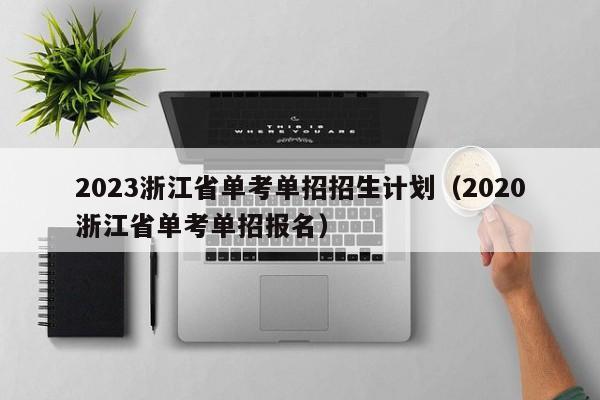 2023浙江省单考单招招生计划（2020浙江省单考单招报名）