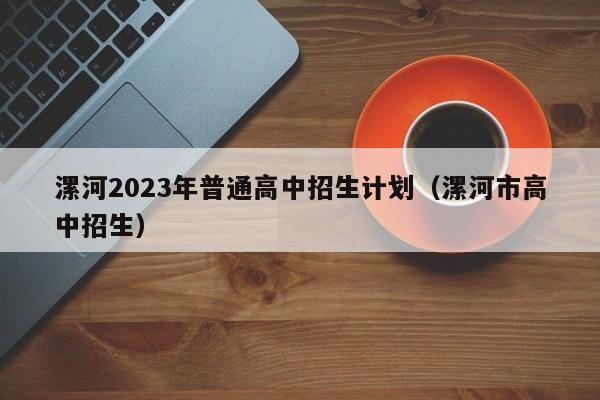 漯河2023年普通高中招生计划（漯河市高中招生）