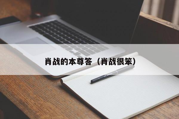 肖战的本尊答（肖战很笨）