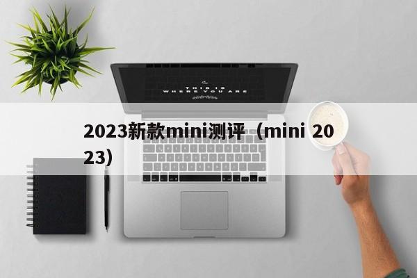 2023新款mini测评（mini 2023）