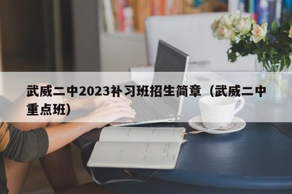 武威二中2023补习班招生简章（武威二中重点班）