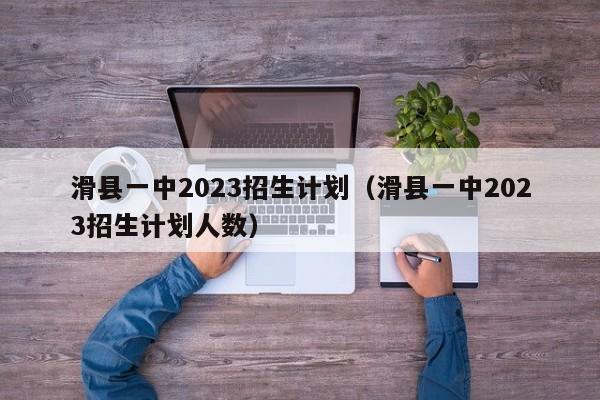 滑县一中2023招生计划（滑县一中2023招生计划人数）