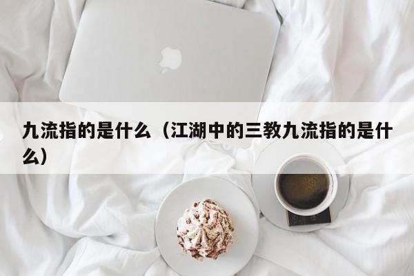 九流指的是什么（江湖中的三教九流指的是什么）